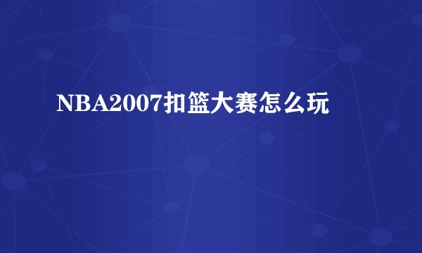 NBA2007扣篮大赛怎么玩
