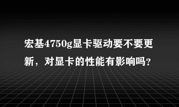 宏基4750g显卡驱动要不要更新，对显卡的性能有影响吗？