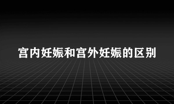 宫内妊娠和宫外妊娠的区别