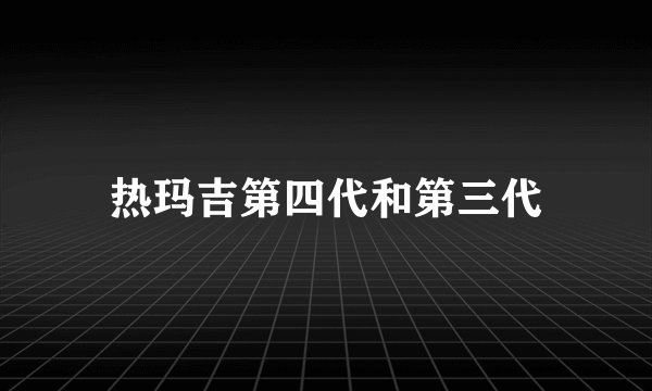 热玛吉第四代和第三代