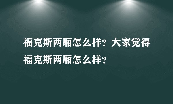 福克斯两厢怎么样？大家觉得福克斯两厢怎么样？