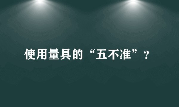 使用量具的“五不准”？