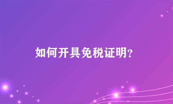 如何开具免税证明？