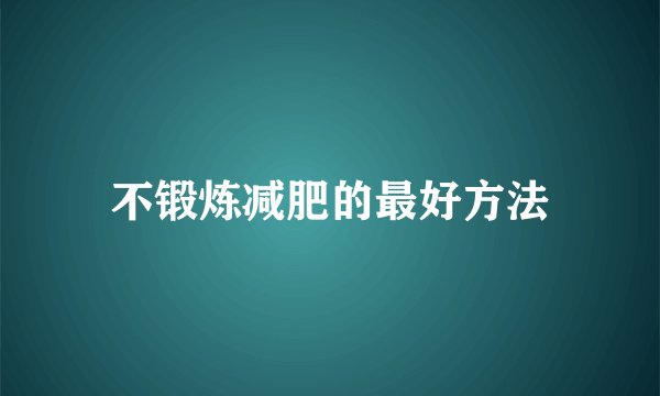 不锻炼减肥的最好方法