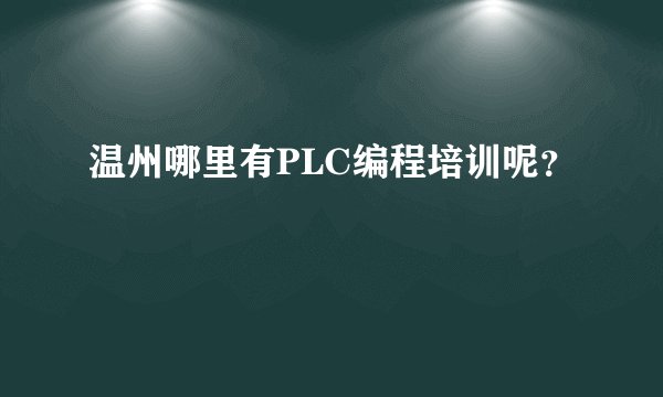 温州哪里有PLC编程培训呢？