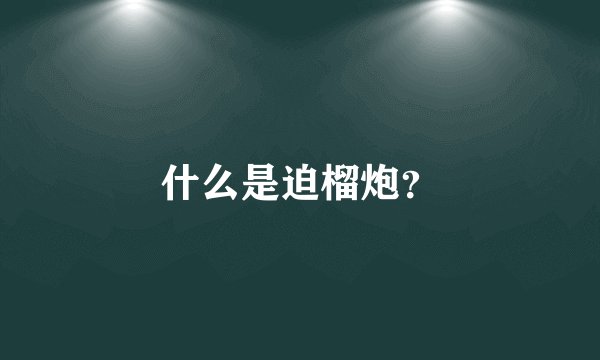 什么是迫榴炮？