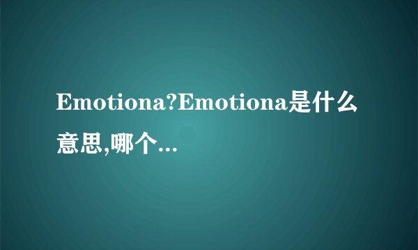Emotiona?Emotiona是什么意思,哪个国家的?有木有人知道怎么读？
