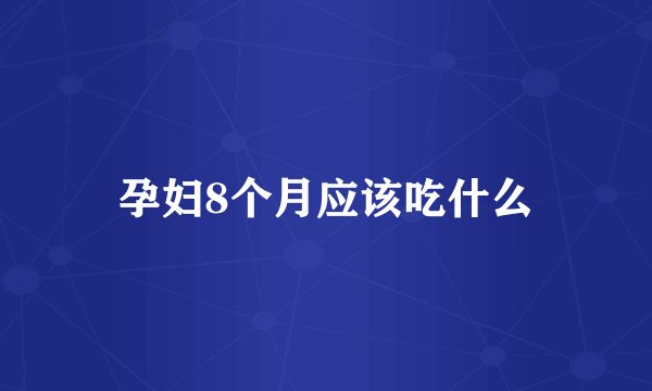 孕妇8个月应该吃什么