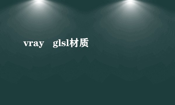 vray   glsl材质