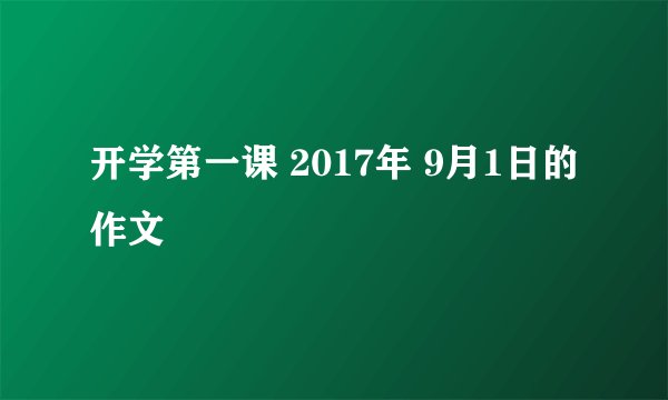 开学第一课 2017年 9月1日的作文