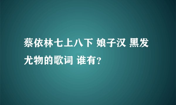 蔡依林七上八下 娘子汉 黑发尤物的歌词 谁有？