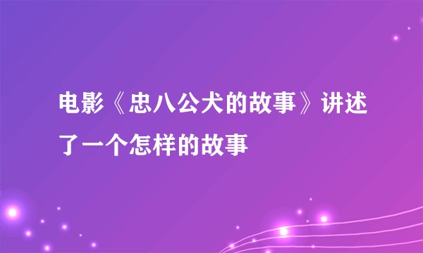 电影《忠八公犬的故事》讲述了一个怎样的故事