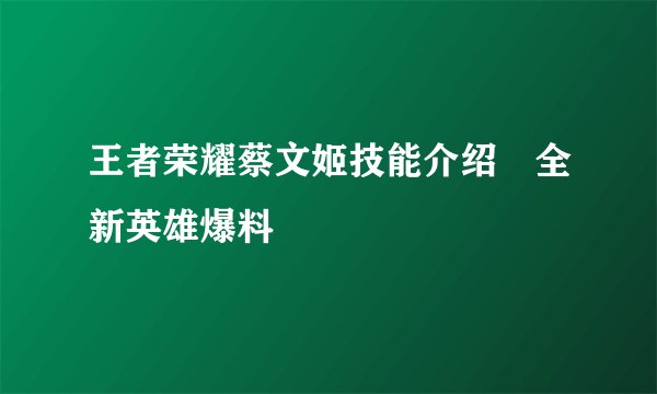 王者荣耀蔡文姬技能介绍　全新英雄爆料