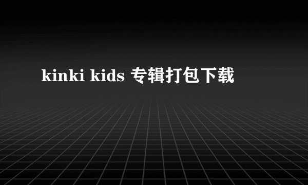 kinki kids 专辑打包下载