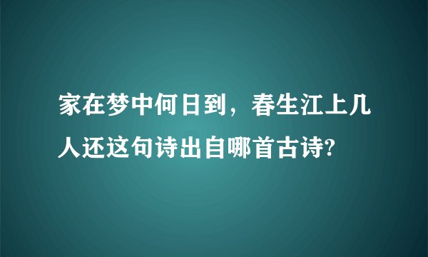 家在梦中何日到，春生江上几人还这句诗出自哪首古诗?