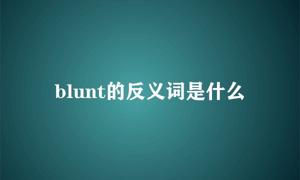 blunt的反义词是什么