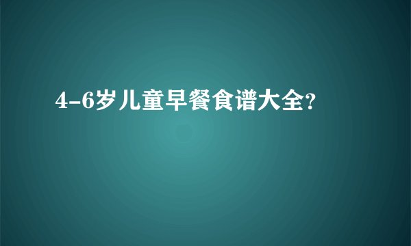 4-6岁儿童早餐食谱大全？