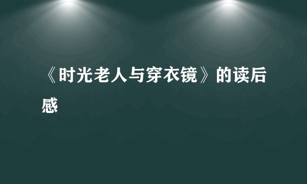 《时光老人与穿衣镜》的读后感