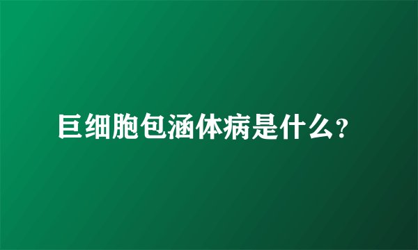 巨细胞包涵体病是什么？