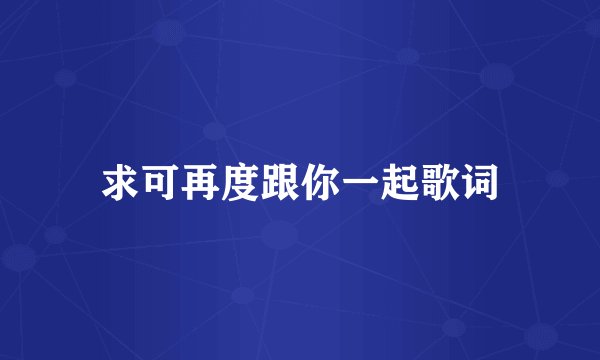 求可再度跟你一起歌词