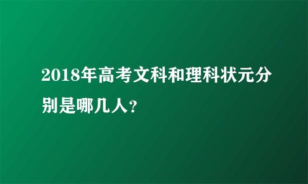 2018年高考文科和理科状元分别是哪几人?
