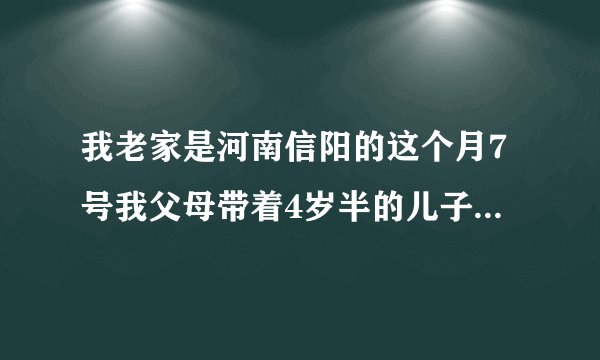 我老家是河南信阳的这个月7号我父母带着4岁半的儿子来广州玩...