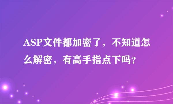 ASP文件都加密了，不知道怎么解密，有高手指点下吗？