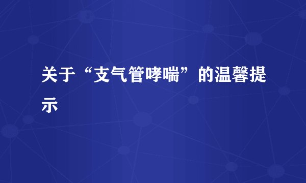 关于“支气管哮喘”的温馨提示