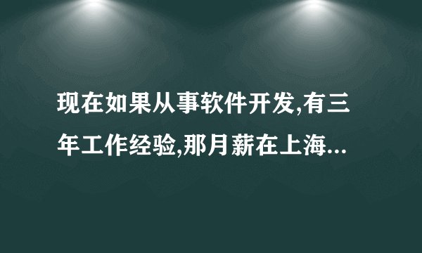 现在如果从事软件开发,有三年工作经验,那月薪在上海一般是多少?