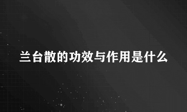 兰台散的功效与作用是什么