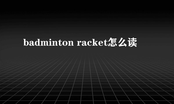 badminton racket怎么读