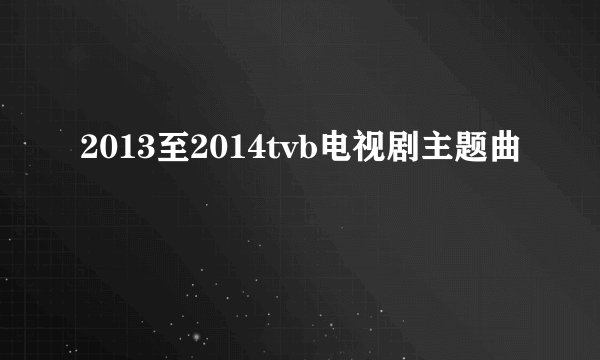 2013至2014tvb电视剧主题曲