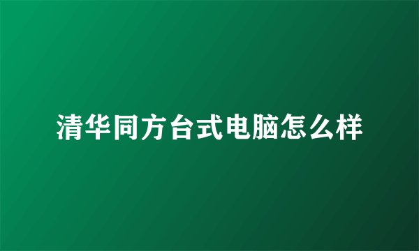 清华同方台式电脑怎么样