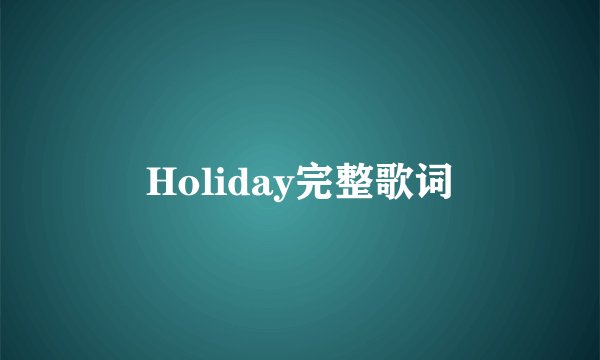 Holiday完整歌词