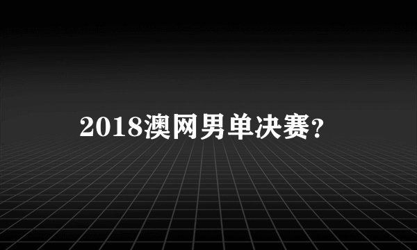 2018澳网男单决赛？