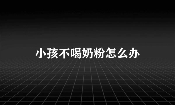 小孩不喝奶粉怎么办