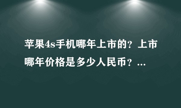 苹果4s手机哪年上市的？上市哪年价格是多少人民币？现在是多少人民币？