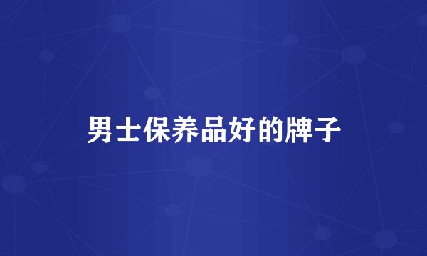 男士保养品好的牌子