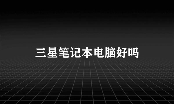 三星笔记本电脑好吗
