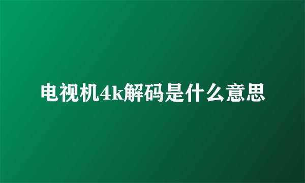 电视机4k解码是什么意思