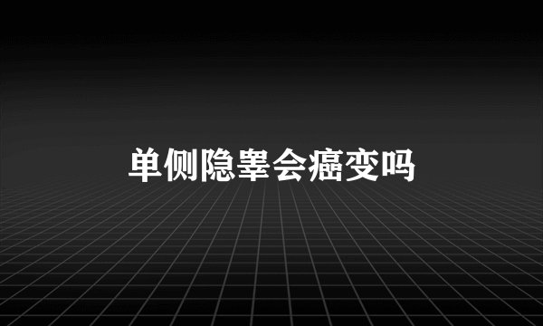 单侧隐睾会癌变吗