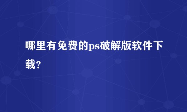 哪里有免费的ps破解版软件下载？