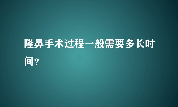 隆鼻手术过程一般需要多长时间？