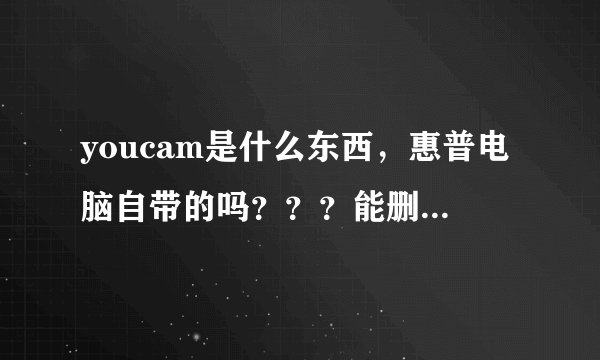 youcam是什么东西，惠普电脑自带的吗？？？能删除不？？？