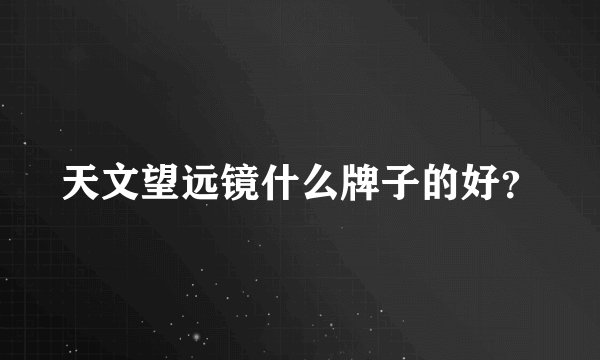 天文望远镜什么牌子的好？