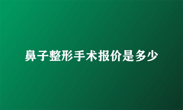 鼻子整形手术报价是多少