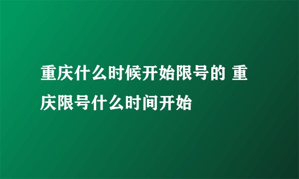 重庆什么时候开始限号的 重庆限号什么时间开始