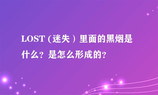 LOST (迷失）里面的黑烟是什么？是怎么形成的？