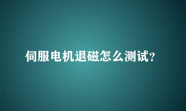 伺服电机退磁怎么测试？