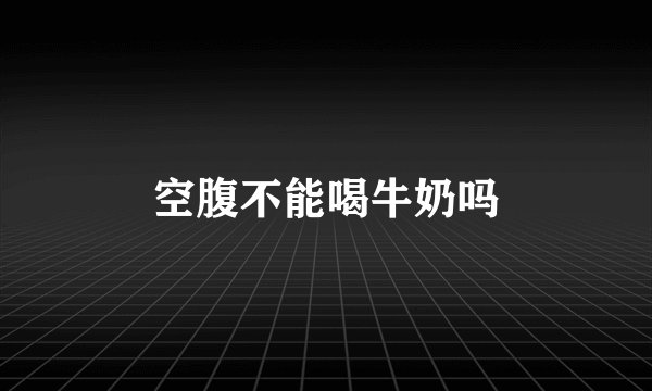 空腹不能喝牛奶吗